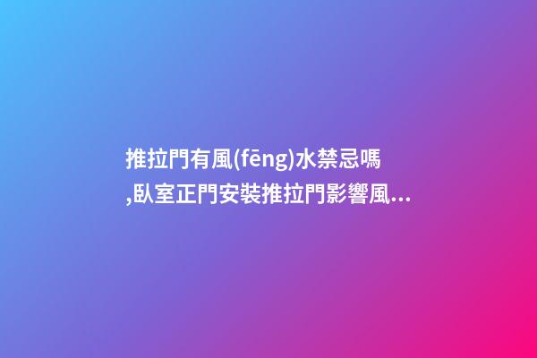 推拉門有風(fēng)水禁忌嗎,臥室正門安裝推拉門影響風(fēng)水嗎？